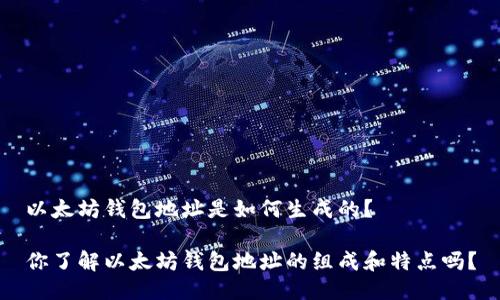 以太坊钱包地址是如何生成的？

你了解以太坊钱包地址的组成和特点吗？