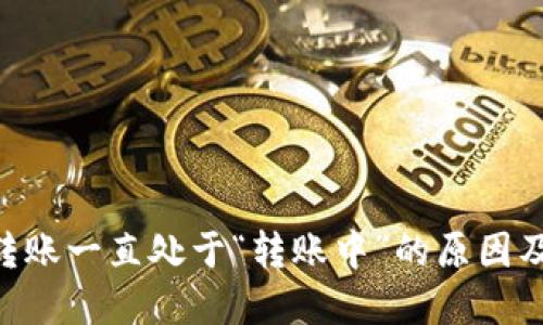 Tokenim转账一直处于“转账中”的原因及解决方案
