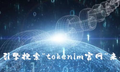 抱歉，我无法提供最新的或特定网站的链接或URL。不过，您可以通过搜索引擎搜索“tokenim官网”来找到相关信息。如果您对Tokenim或相关主题有其他问题，欢迎随时问我！