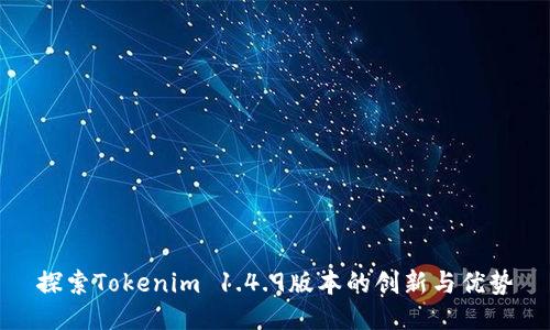 探索Tokenim 1.4.9版本的创新与优势