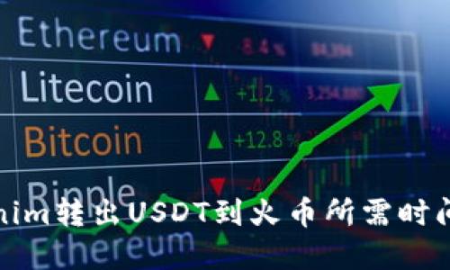 Tokenim转出USDT到火币所需时间详解