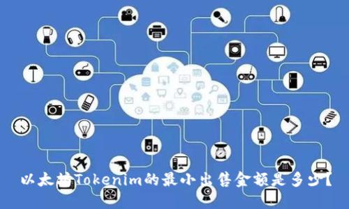 以太坊Tokenim的最小出售金额是多少？