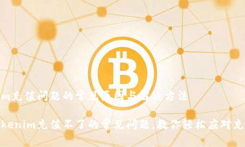 tokenim充值问题的常见原因与解决方法

解决tokenim充值不了的常见问题，教你轻松应对充值障碍