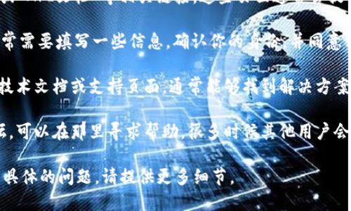 为了获取Tokenim的授权，你可以按照以下步骤进行：

1. **访问官方网站**：首先，前往Tokenim的官方网站。通常官方网站会提供有关授权的详细信息和指南。

2. **注册与登录**：如果你还没有账户，通常需要先注册。如果已经有账户，直接登录。

3. **查找授权信息**：在网站的导航栏中，寻找“授权”或“API文档”等相关链接。这些页面通常会提供获取授权的具体步骤，包括API密钥的生成等步骤。

4. **遵循指示**：按照网站上提供的指示进行操作。通常需要填写一些信息，确认你的身份，并同意相关的条款。

5. **文档与支持**：如果你遇到问题，查阅Tokenim的技术文档或支持页面，通常能够找到解决方案。如果问题仍然存在，可以联系他们的客服或技术支持。

6. **开发者社区**：如果Tokenim有开发者社区或论坛，可以在那里寻求帮助，很多时候其他用户会分享他们的经历和解决方案，对你会有很大帮助。

希望这能帮助你找到Tokenim的授权信息！如果有更多具体的问题，请提供更多细节。