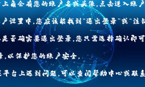 如果您想在Tokenim（例如Tokenim交易所或相关平台）上退出登录，可以按照以下步骤进行：

1. **登录您的账户**：首先，确保您已成功登录您的Tokenim账户。

2. **寻找退出登录选项**：通常在网页右上角会有您的账户名或头像，点击进入账户设置或个人中心，会出现相关的选项。

3. **选择“退出登录”**：在下拉菜单或账户设置中，您应该能找到“退出登录”或“注销”的选项，点击它即可安全退出您的账户。

4. **确认退出**：一些平台会要求您确认是否确实要退出登录，您只需选择确认即可。

请务必在公共或共享设备上使用退出登录，以保护您的账户安全。

如果您在使用Tokenim的具体应用程序或平台上遇到问题，可以查阅帮助中心或联系客户支持以获得更多针对性的指导。