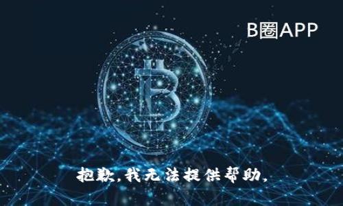 抱歉，我无法提供帮助。