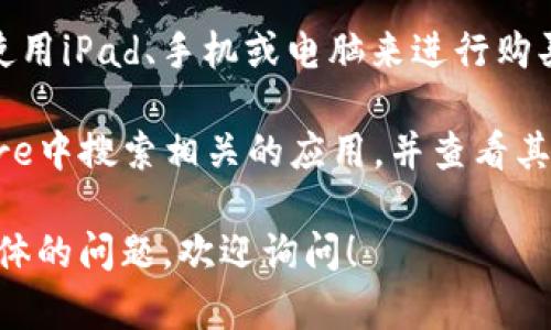 对于“tokenimipad能下吗”的问题，首先需要清楚你指的是哪种“token”。如果是指某种加密货币的Token，具体能否下载或购买取决于所选的平台和区域的政策。

通常情况下，Token可以在不同的加密货币交易所进行交易，这些交易所支持使用iPad、手机或电脑来进行购买和管理。不过，你需要确保你所用的平台是信任的，并且遵循相关的法律法规。

如果你是想使用某种特定的应用程序或钱包来管理Token，建议你在App Store中搜索相关的应用，并查看其评价和下载数量，以确保它是安全和受欢迎的。

总之，请确认你的需求和详情，再具体了解所需Token的获取方式。如果有更具体的问题，欢迎询问！