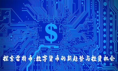 探索雷特币：数字货币的新趋势与投资机会