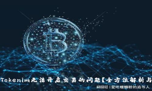 如何解决Tokenim无法开启交易的问题？全方位解析与实用建议