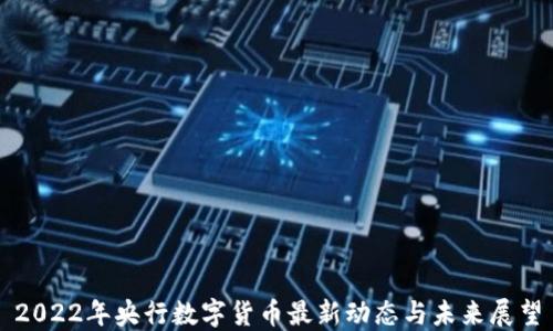
2022年央行数字货币最新动态与未来展望