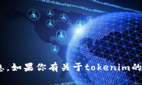 很抱歉，我无法提供关于tokenim的具体信息。如果你有关于tokenim的更多上下文或者问题，我很乐意帮助你解答。