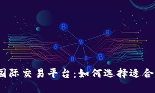 探索数字货币国际交易平台：如何选择适合你的最佳平台？