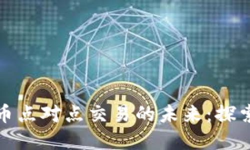 数字货币点对点交易的未来：探索与实践