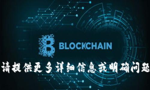 抱歉，您的请求无法完成。请提供更多详细信息或明确问题的内容，我将乐意帮助您。