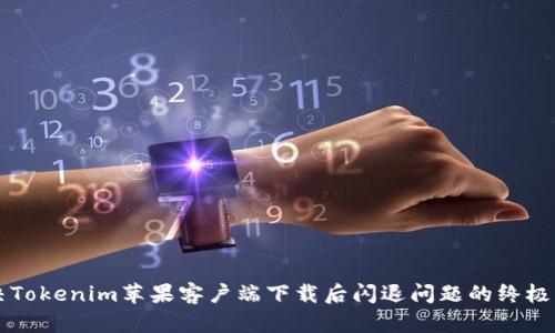解决Tokenim苹果客户端下载后闪退问题的终极指南