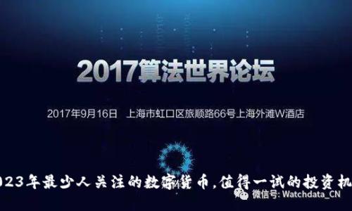 2023年最少人关注的数字货币，值得一试的投资机会