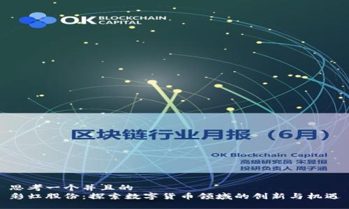 思考一个并且的  
彩虹股份：探索数字货币领域的创新与机遇