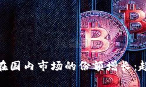 华为Tokenim在国内市场的份额增长：趋势与未来展望