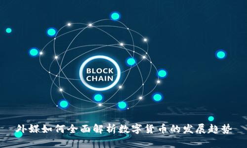 外媒如何全面解析数字货币的发展趋势