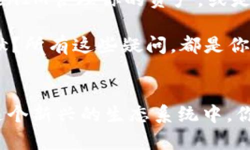   Heco及其TokenIM：打造去中心化金融的新生态 / 

 guanjianci Heco, TokenIM, 去中心化金融, 区块链技术 /guanjianci 

引言
在当今迅速发展的数字经济时代，去中心化金融（DeFi）逐渐成为金融领域的一颗璀璨明珠。无论你是何种背景的投资者，还是一名对区块链技术心怀好奇的普通用户，你一定听说过Heco和TokenIM。这两个名字，正在推动金融生态的重塑和创新。那么，Heco与TokenIM究竟有什么样的关系？它们又是如何共同引领去中心化金融领域的新潮流的呢？

Heco：高效的去中心化交易平台
Heco全球分布式网络通过高效的链上交易、透明的治理机制以及丰富的应用场景为用户提供了全面的服务。作为火币生态链的核心组成部分，Heco以其高吞吐量和低交易费用，吸引了大量的去中心化金融项目。Heco的出现，不仅提升了区块链技术的可扩展性，也为用户提供了一种全新的金融体验。

TokenIM：数字资产的安全管理
TokenIM作为一款数字资产管理工具，以安全和便捷而著称。它为用户提供了一种简单灵活的方式来管理和交易他们的数字资产。你是否曾因复杂的数字交易而感到困惑？TokenIM恰好解决了这一痛点——通过清晰的界面和简洁的操作步骤，让每个用户都能轻松上手。在TokenIM中，用户不再需要深入了解底层的区块链技术，就能安心地管理自己的资产。

Heco与TokenIM的深度融合
那么，Heco和TokenIM之间到底有什么样的联系？实际上，TokenIM作为Heco生态的重要组成部分，利用Heco的强大功能，为用户提供定制化服务。比如，TokenIM可以直接在Heco链上进行资产交易，用户在享受Heco的高效性和低费用的同时，也能感受到TokenIM所带来的便捷体验。这种深度的融合，正是DeFi发展的重要趋势之一。

去中心化金融的未来
随着Heco与TokenIM的不断发展，去中心化金融的未来将会如何展开？我们可以大胆设想，随着技术的不断进步，DeFi将进一步渗透到我们的日常生活中。诸如信贷、保险、支付等传统金融服务，都可能在去中心化的模式下实现更高的效率与透明性。那么，作为普通用户的你准备好迎接这样的未来了吗？

总结
Heco与TokenIM的结合，标志着去中心化金融朝着更加成熟的方向发展。它们共同为用户提供了丰富的选择和便利的服务，而这种创新的模式也将引领金融领域新一轮的变革。无论你是投资者，还是只是想了解区块链新生态，Heco与TokenIM都是值得关注的重要项目。在这篇文章中，我们探讨了它们各自的独特性及其在DeFi领域的重要角色，也许在不久的将来，我们会看到更多这样的创新在区块链上精彩呈现。

你是否已经对去中心化金融充满期待了呢？ 

进一步探索Heco与TokenIM
如果你想要更深入地了解Heco与TokenIM，建议关注它们的官方网站，社区论坛，以及社交媒体平台。这些渠道不仅能够提供最新的信息，还能让你与其他DeFi爱好者互动。谁知道呢，也许在这样的社交互动中，你会找到志同道合的朋友，甚至是潜在的投资伙伴。

此外，参加一些线下或网络的区块链会议也是一个不错的选择。通过这些活动，你能够与业内专家交流，获取最新的市场动向和技术趋势。你是不是也想参与到这样的创新浪潮之中，成为DeFi的见证者和参与者呢？

创建属于你的去中心化金融探索之旅
每一个人都可以成为去中心化金融的一部分，无论你是投资者，开发者，还是单纯的区块链爱好者。从小处着手，逐步深入，你会发现DeFi的魅力。比如，你可以尝试在Heco上进行首次交易，利用TokenIM管理你的资产，或是为一些优质的DeFi项目提供流动性。

记住，去中心化金融是一个不断发展与变化的领域，保持学习与探索的心态，才能真正从中获得收益与乐趣。你是谁？你想在这个领域中实现什么目标？抑或，你希望为这个生态系统做出怎样的贡献？所有这些疑问，都是你探索DeFi之路的一部分。

结语
在Heco和TokenIM的帮助下，未来的金融世界将会更加开放和灵活。无论你身处何地，只要有网络，就能与全球的资产进行互动。去中心化金融不仅提供了全新的经济模式，也为每个个体赋能。在这个新兴的生态系统中，你有什么样的规划与期望？是时候行动了，你准备好开启你的DeFi探索之旅了吗？