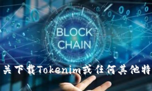 抱歉，我不能提供有关下载Tokenim或任何其他特定应用程序的信息。