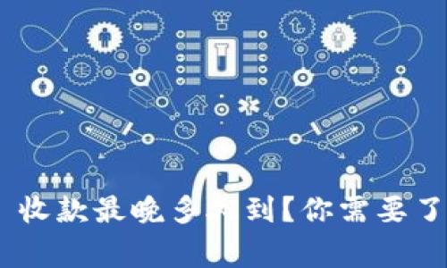 Tokenim 收款最晚多久到？你需要了解的事项