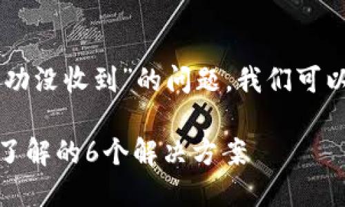 很高兴为您提供帮助！关于“tokenim转账成功没收到”的问题，我们可以通过分析可能的原因和解决方法来帮助您。

### Tokenim转账成功却未收到？您需要了解的6个解决方案