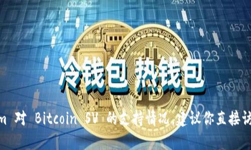 截至我了解的时间，Tokenim 是一个加密货币平台，主要支持 Bitcoin SV（BSV）及其相关的资产。如果你想详细了解 Tokenim 对 Bitcoin SV 的支持情况，建议你直接访问 Tokenim 的官方网站或相关公告，以获取最新和最准确的信息。加密货币市场动态变化快，支持的资产也可能会有所调整。