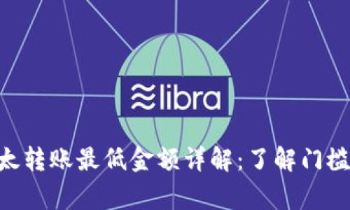 Tokenim以太转账最低金额详解：了解门槛与注意事项