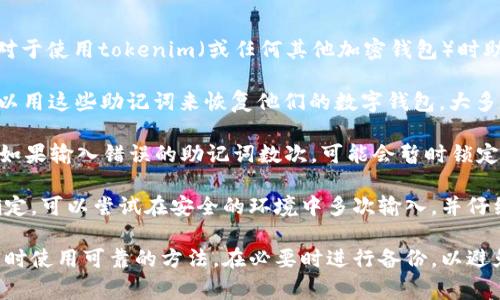 助记词是用于加密货币钱包或其他安全应用中的一组单词，通常用于恢复或访问账户。对于使用tokenim（或任何其他加密钱包）时助记词的尝试次数，其实取决于具体的实现和安全设置。

通常情况下，助记词是由一组特定的单词组成的，通常为12、15、18或24个单词。用户可以用这些助记词来恢复他们的数字钱包。大多数情况下，使用助记词尝试恢复钱包的次数是没有限制的，直到该助记词正确输入为止。

然而，值得注意的是，某些钱包可能出于安全考虑，会对错误尝试的次数进行限制。例如，如果输入错误的助记词数次，可能会暂时锁定账户或要求进行额外的身份验证。

为了保障安全，切记在输入助记词时保持高度注意，确保每个单词都准确无误。如果不确定，可以尝试在安全的环境中多次输入，并仔细检查每个单词。

总之，具体能尝试多少次要视使用的钱包和其设置而定。为了安全起见，建议记录助记词时使用可靠的方法，在必要时进行备份，以避免由于错误输入导致的资金损失。如果还有其他问题，欢迎进一步咨询！