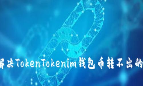 如何解决TokenTokenim钱包币转不出的问题？