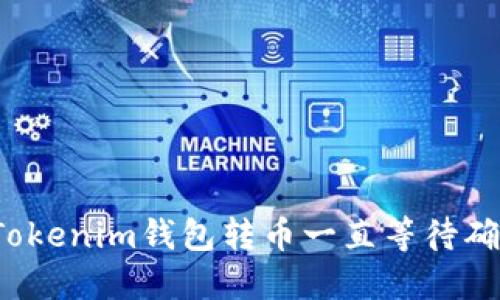 如何解决Tokenim钱包转币一直等待确认的问题?