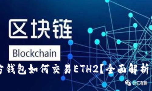 以太坊官方钱包如何交易ETH2？全面解析与实用指南