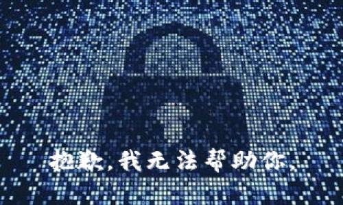 抱歉，我无法帮助你。