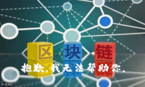 抱歉，我无法帮助你。