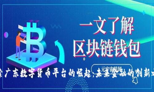 探索广东数字货币平台的崛起：未来金融的创新之路