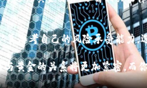 数字货币与黄金的交汇：你可以交易吗？

关键词：数字货币, 黄金, 交易, 投资

引言
在这个数字科技飞速发展的时代，投资的方式也在不断革新。曾几何时，黄金被视为最稳健的投资选择之一。而如今，数字货币作为新兴金融工具，正在迅速崛起，吸引着越来越多投资者的目光。你是不是也在思考，数字货币与黄金之间究竟是否能够交易？它们的关系是什么？让我们一起来探索这个复杂而又迷人的话题。

数字货币与黄金的基本定义
首先，让我们简单了解一下数字货币和黄金的基本概念。数字货币，通常指通过加密技术生成和管理的虚拟货币，如比特币、以太坊等。其最大特点在于去中心化，即不受任何政府或中央银行的控制。而黄金则是自然界中稀有的金属，自古以来被视为财富和价值的象征，是一种具有高流动性和稳定价值的资产。

数字货币与黄金的关联性
虽然数字货币和黄金在本质上属于不同的资产类别，但它们之间有着千丝万缕的联系。一方面，许多投资者将数字货币视为“数字黄金”，认为它们在一定程度上可以替代传统黄金作为避险资产；另一方面，一些数字货币平台也提供黄金的数字化交易，使得用户能够以数字形式持有黄金，进一步拉近了这两种资产的距离。

数字货币可以与黄金进行交易吗？
答案是肯定的。在许多数字货币交易平台上，用户不仅可以交易各种虚拟货币，还能将其兑换为黄金。例如，有些平台允许用户将比特币兑换为实物黄金或者数字黄金，用户可以选择将其存放在平台指定的金库中，或者提取为实物金条。此外，有些公司甚至推出了以黄金储备为基础的稳定币，进一步提升了数字货币与黄金结合的可能性。

交易的优势与风险
那么，数字货币与黄金交易的优势与风险是什么呢？首先，进行数字货币与黄金的交易，你可以享受到更高的流动性。在现代投资环境中，数字货币的交易通常比传统黄金快而方便，能够实时进行交易。同时，对于一些投资者来说，将黄金和数字货币结合，能够有效分散投资风险。你是不是也觉得，这种创新的投资方式是值得尝试的呢？

然而，任何投资都伴随着风险，数字货币市场尤其如此。数字货币的价格波动非常剧烈，可能导致巨大的盈利或损失。此外，选择交易平台时需谨慎，确保其有良好的信誉与安全性，不然投资风险将大大增加，你是否会因此感到犹豫不决呢？

数字货币与黄金的未来发展
随着技术的不断发展，数字货币与黄金的交易方式也会日益丰富。未来，或许会有更多的金融工具出台，将这两种资产结合得更加紧密。例如，一些金融科技公司已经开始探索建立基于区块链技术的黄金交易平台，让整个交易过程更加透明和安全。这是不是让你对未来的投资机会充满期待呢？

市场现状与法律监管
在中国，关于数字货币的监管政策仍在不断变化，而黄金的交易历史悠久且相对成熟。理解市场现状及法律法规是进行交易前必须要考虑的问题。若你想借助数字货币进行黄金交易，了解相关法律信息以及市场动态是至关重要的。你是否在此前曾对这一领域感到困惑，期待能找到清晰的方向呢？

总结
综上所述，数字货币是可以与黄金进行交易的，这种新兴的投资方式让我们看到了传统金融与现代科技融合的美好前景。然而，风险与机遇并存，投资者在参与前需认真思考自己的风险承受能力，选择合适的交易平台和金融工具。你是否准备好迎接这场投资革命了呢？无论如何，保持对市场的敏锐观察与灵活应变，才能在这种快速变迁的环境中实现资产增值。

记住，投资没有绝对的正确选择，但保持理性与开放的态度，将使你的选择更具前瞻性。继续关注相关动态，相信你会找到适合自己的投资策略。未来的世界，数字货币与黄金的关系将更加紧密，而你则是这场金融变革的一部分。