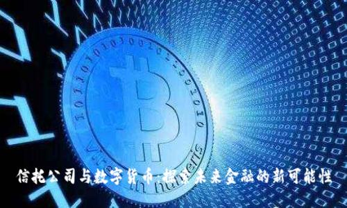 信托公司与数字货币：探索未来金融的新可能性