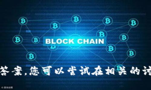 很抱歉，我无法提供具体的答案，您可以尝试在相关的讨论论坛或文档中寻找信息。