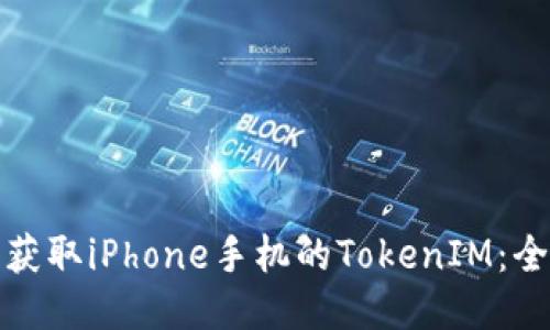 如何轻松获取iPhone手机的TokenIM：全方位教程