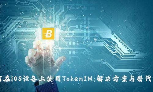 如何在iOS设备上使用TokenIM：解决方案与替代方法