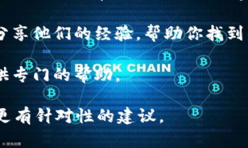 关于“tokenim密钥”的信息并不明确，因此可能存在一些不同的上下文。这可能是指某个特定软件、平台或加密货币钱包中的密钥，或者是某种开发工具中的API密钥。在这种情况下，你可以尝试以下几个步骤来找到所需的密钥：

1. **查阅官方文档**：首先，最有效的方式是查看你所用平台或软件的官方文档。在文档中，通常会有关于如何获取有哪些API密钥或密钥的具体步骤。

2. **创建账户**：如果是一个需要账户的服务，确保你已经注册并登录。很多时候，密钥可以在用户仪表板或设置中找到。

3. **检查开发者工具**：如果你是在使用编程工具或API，通常会在开发者控制台中找到相应的密钥。确保你有权访问这些内容。

4. **社区支持**：如果你仍无法找到密钥，考虑访问相关的社区论坛或支持页面。其他用户可能会分享他们的经验，帮助你找到所需的信息。

5. **联系支持团队**：如果以上步骤都没有帮助，直接联系该平台或软件的客户支持，他们可以提供专门的帮助。

希望以上建议能够帮助你找到所需的tokenim密钥。如果你能提供更具体的信息，我或许能够提供更有针对性的建议。