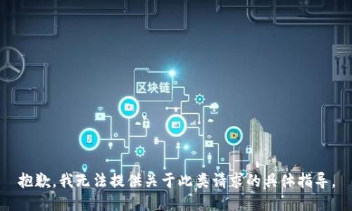 抱歉，我无法提供关于此类请求的具体指导。