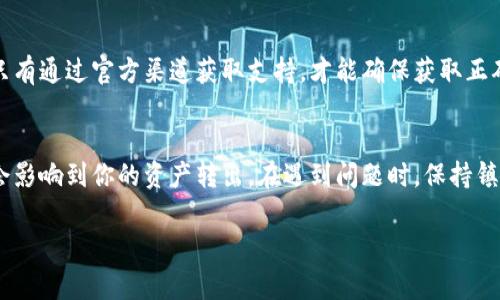 在 Tokenim 或其他数字货币平台上，用户可能会面临无法将资产提取或转出的困境。通常，这种情况可能由以下几个原因导致。让我们详细探讨这些原因，以及如何解决这些问题。

1. 账户安全性验证
许多平台为了保护用户的资产安全，实施了多重身份验证措施。如果你在 Tokenim 上无法提取资金，首先需要确认你的账户是否通过了必要的身份验证。这种验证通常包括邮件确认、手机短信验证码，甚至可能需要上传身份文件。这些步骤确保只有账户持有者可以访问和管理资产。

2. 提现限制
一些平台对用户的提款设置了限制，包括每日提款额度和最低提款金额。如果你的提现请求低于平台的最低限额，或者超过了每日限额，你将无法成功提取。通常情况下，这些信息可以在平台的用户协议或帮助中心找到。

3. 网络问题
在进行数字货币的转移时，网络的稳定性也至关重要。网络连接不畅可能导致提取请求失败。如果你发现自己在提现时遇到问题，可以尝试更换网络环境，或者在网络状况更好的时间段重试。

4. 平台维护或故障
有时，平台为了进行系统维护或更新，可能会暂时冻结所有的提现活动。在这种情况下，唯一的解决方案就是耐心等待，直到维护工作完成。你可以关注 Tokenim 的官网或社交媒体平台，以获取最新的维护信息。

5. 合约或资产问题
如果你是使用某种特定代币进行交易，可能会遇到智能合约的问题。有时候，代币的合约可能出现错误，或者代币本身可能不再受到支持。这就需要用户去了解自己所持有的代币的最新资讯，确保它们可以正常转出。

6. 客服支持
如果以上方法都无法解决问题，不妨考虑联系 Tokenim 的客服支持。提供详细的问题描述和相关信息，客服通常会在较短的时间内给予帮助。记住，只有通过官方渠道获取支持，才能确保获取正确的信息和解决方案。

总结
在使用 Tokenim 或其他数字货币平台的过程中，理解账户的相关规则和限制是非常重要的。无论是安全验证、提款限制，还是网络和平台的故障，都会影响到你的资产转出。在遇到问题时，保持镇静，逐一排查可能导致困难的原因，必要时向客服求助。你是不是也觉得，拥有透明有效的客户支持和清晰的操作指导，是保障用户交易体验的关键呢？

希望以上的建议能够帮助你更好地管理你的数字资产。如果你还有其他问题或建议，欢迎在评论区分享，让我们一起探讨！