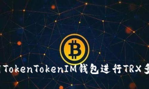 如何使用TokenTokenIM钱包进行TRX多签交易？