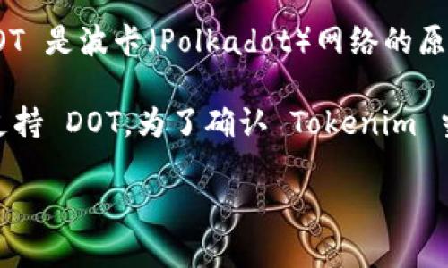 截至我知识的截止日期（2023年10月），Tokenim 是一个加密货币和区块链相关项目，而 DOT 是波卡（Polkadot）网络的原生代币。Tokenim 是否支持 DOT 取决于其具体的功能和集成情况。

如果 Tokenim 提供对波卡生态系统的支持，或者与波卡网络上的某些项目有合作，可能会支持 DOT。为了确认 Tokenim 当前的功能和支持的代币，建议你访问他们的官方网站或相关社交媒体渠道获取最新的信息。

如果你有更多关于 Tokenim 或 DOT 的具体问题，欢迎继续提问！