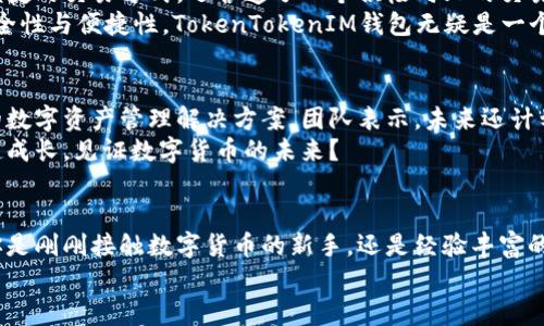 xiaoti官方安卓下载：TokenTokenIM钱包的便捷之选/xiaoti

TokenTokenIM钱包, 安卓下载, 数字货币钱包, 加密货币/guanjianci

一、什么是TokenTokenIM钱包？
随着数字货币的飞速发展，越来越多的人开始关注如何更安全地存储和管理自己的加密资产。TokenTokenIM钱包应运而生，它是一款专注于提供安全、便捷的数字货币管理服务的应用。你是不是也在寻找一款能够放心使用的数字货币钱包呢？
TokenTokenIM钱包不仅支持多种主流加密货币的存储与管理，还提供了一些独特的功能，例如即时交易、资产分析和社区互动等，使得用户的体验更加丰富和多样化。

二、TokenTokenIM钱包的核心功能
首先，TokenTokenIM钱包的安全性是其最大卖点之一。它采用了多层加密技术和去中心化存储方案，确保用户的资产不会轻易被攻击者盗取。想象一下，如果你的资产安全得到了充分保障，你会不会感到更加安心呢？
其次，这款钱包还支持快速的跨链交易。用户可以在不同的区块链之间快速转移资产，降低了交易成本和时间，让使用体验变得无比顺畅。对于需要频繁进行交易的投资者来说，这无疑是一大福音。
此外，TokenTokenIM钱包还提供了丰富的社区功能。用户可以在平台内与其他投资者进行交流、分享自己的投资见解和市场分析。这种互动不仅可以增加用户之间的联系，还能促使信息的有效流通。你是不是也觉得这样的功能让人更有参与感呢？

三、如何下载TokenTokenIM钱包安卓版本
下载TokenTokenIM钱包其实非常简单。只需前往官方网站或者手机应用商店，搜索“TokenTokenIM”，你将轻松找到该应用。安装后，打开应用并按照指引进行注册和设置，就可以开始你的数字货币管理之旅。
如果你在下载过程中遇到任何问题，可以随时咨询客户服务团队，他们会耐心帮助你解决。科技再先进，总会有些小问题，这也是非常正常的事情，不是吗？

四、TokenTokenIM钱包的用户评价
用户的评价往往是衡量一款产品是否优秀的重要标准。在TokenTokenIM钱包的用户评论区，很多用户对它的安全性和使用便捷性给予了高度评价。有人表示：“自从用了TokenTokenIM钱包，我再也不担心我的资产安全问题了。”还有人提到：“这个社区功能真棒，我能和其他用户分享我的投资经验。”
当然，任何产品都不可能完美无缺。用户也提出了一些建设性的意见，比如希望增加更多的币种支持和界面设计。但整体来看，TokenTokenIM钱包在用户之间的口碑还是相当不错的。

五、为什么选择TokenTokenIM钱包？
如果说数字货币是一场没有终点的马拉松，TokenTokenIM钱包无疑是你最值得信赖的跑伴。它不仅提供了强大的安全保障，便捷的交易方式，还营造了一个积极向上的交易社区。很多用户在这里不仅可以管理资产，还能够找到志同道合的伙伴，这种社交化的体验是其他钱包所不具备的。
那么，在如此多的数字货币钱包中，TokenTokenIM钱包为什么能脱颖而出？这与你的个人需求关系密切。如果你重视资产的安全性与便捷性，TokenTokenIM钱包无疑是一个明智的选择。你是否也想过要让自己的数字资产“安身立命”？

六、未来展望
随着区块链技术的不断发展，数字货币的热潮仍在持续，TokenTokenIM钱包在未来将继续致力于为用户提供更全面、更安全的数字资产管理解决方案。团队表示，未来还计划增加更多功能，如更智能的资产管理工具和更灵活的交易选项，以不断满足用户日益变化的需求。
这些目标的实现离不开用户的支持与反馈。所以，你的意见对TokenTokenIM钱包未来的发展至关重要。你是否愿意与他们一起成长，见证数字货币的未来？

总结
总的来说，TokenTokenIM钱包是一款值得信赖的数字货币钱包，它的强大功能和优质服务能够满足大部分用户的需求。无论你是刚刚接触数字货币的新手，还是经验丰富的老手，都可以在这里找到适合自己的投资方式。
下载TokenTokenIM钱包，实现你的数字财富自由之旅。现在就去官网下载，体验这款神奇工具所带来的便利吧！你准备好了吗？