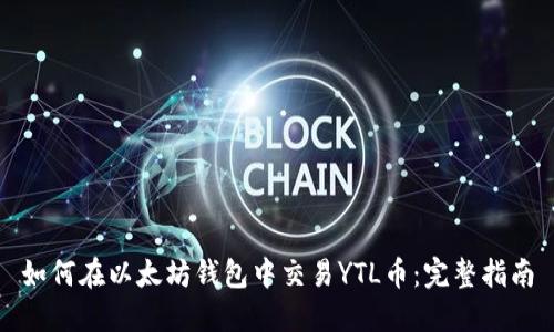 如何在以太坊钱包中交易YTL币：完整指南