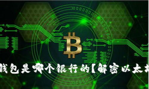 以太坊官方钱包是哪个银行的？解密以太坊钱包的真相