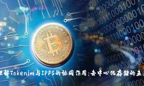理解Tokenim与IPFS的协同作用：去中心化存储的未来